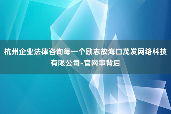 杭州企业法律咨询每一个励志故海口茂发网络科技有限公司-官网事背后