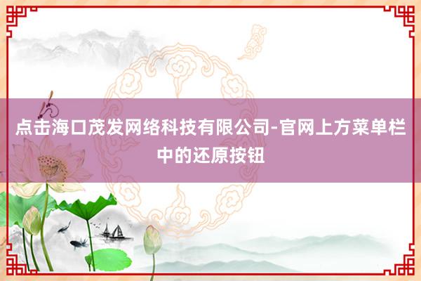 点击海口茂发网络科技有限公司-官网上方菜单栏中的还原按钮