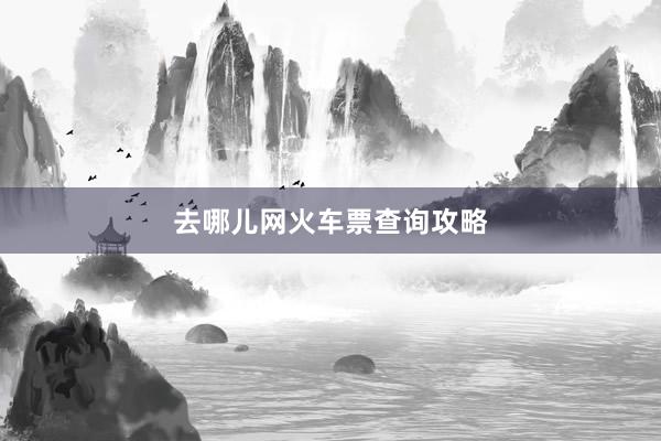 去哪儿网火车票查询攻略
