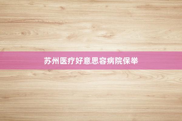 苏州医疗好意思容病院保举