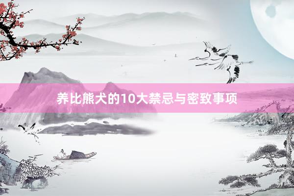 养比熊犬的10大禁忌与密致事项