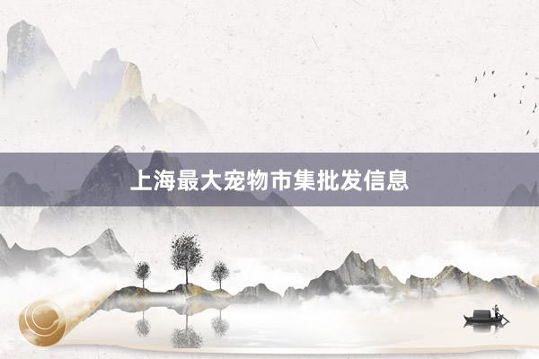 上海最大宠物市集批发信息