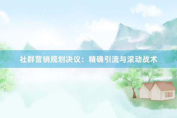 社群营销规划决议：精确引流与滚动战术